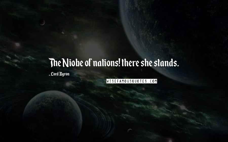 Lord Byron Quotes: The Niobe of nations! there she stands.