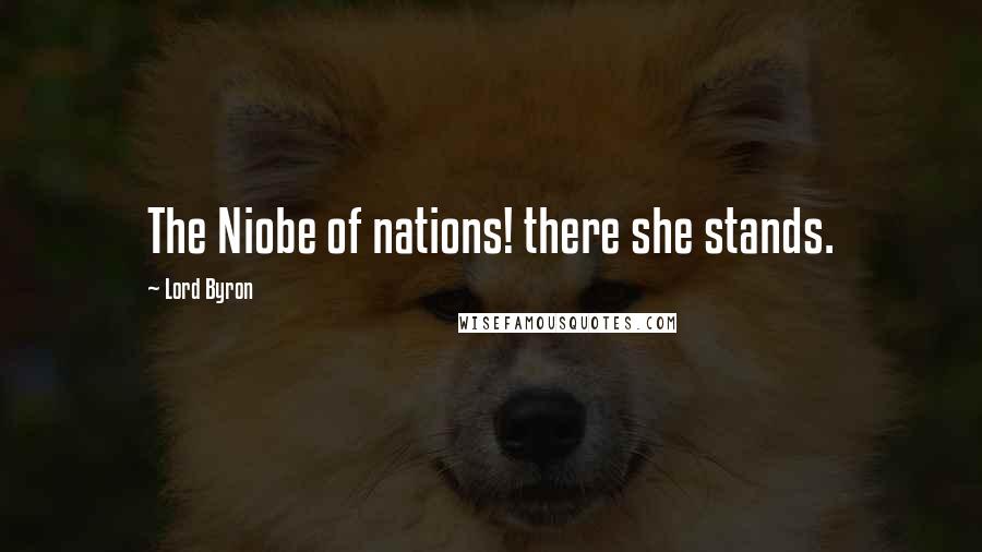 Lord Byron Quotes: The Niobe of nations! there she stands.