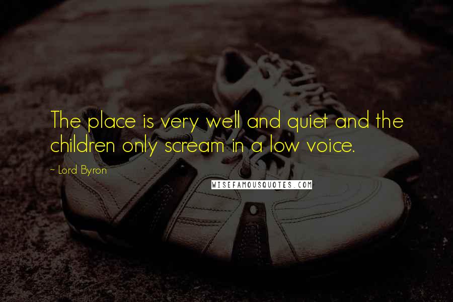 Lord Byron Quotes: The place is very well and quiet and the children only scream in a low voice.