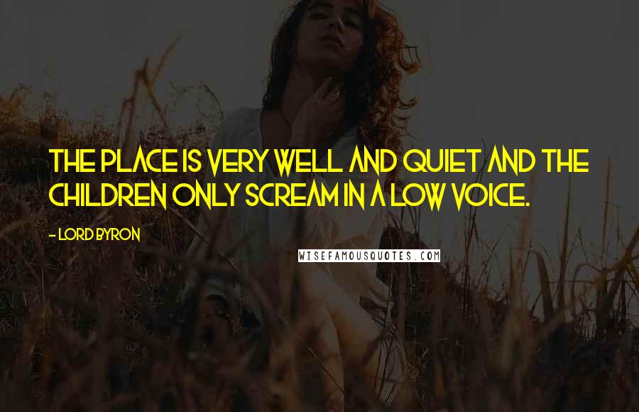 Lord Byron Quotes: The place is very well and quiet and the children only scream in a low voice.