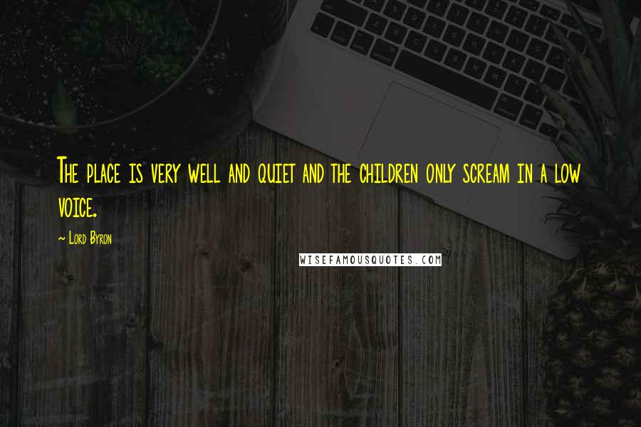 Lord Byron Quotes: The place is very well and quiet and the children only scream in a low voice.