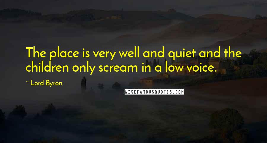 Lord Byron Quotes: The place is very well and quiet and the children only scream in a low voice.