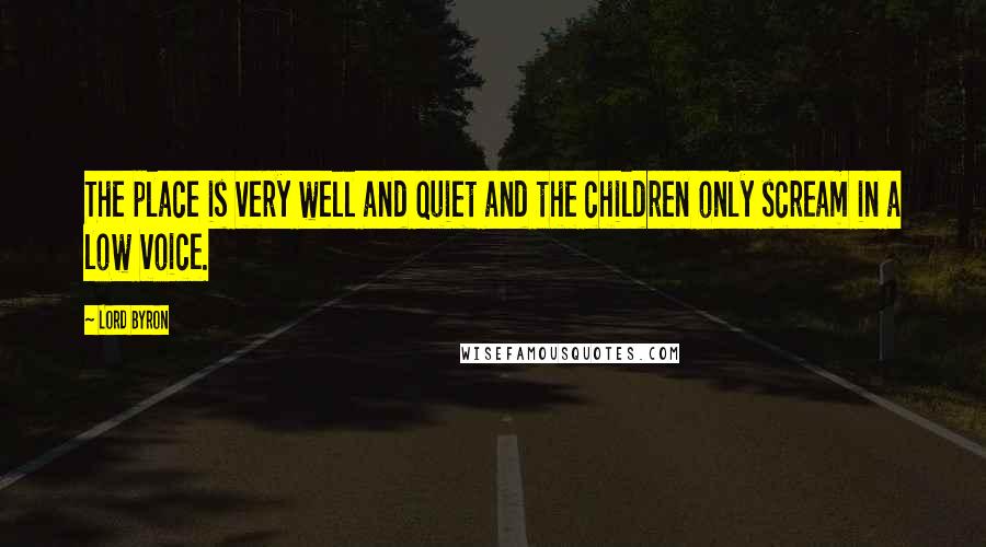 Lord Byron Quotes: The place is very well and quiet and the children only scream in a low voice.