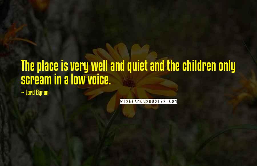 Lord Byron Quotes: The place is very well and quiet and the children only scream in a low voice.