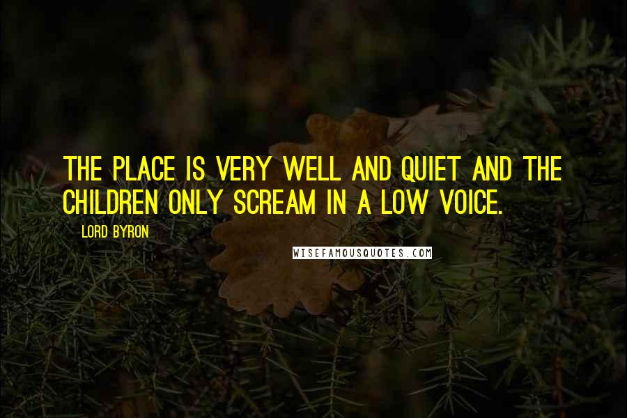 Lord Byron Quotes: The place is very well and quiet and the children only scream in a low voice.