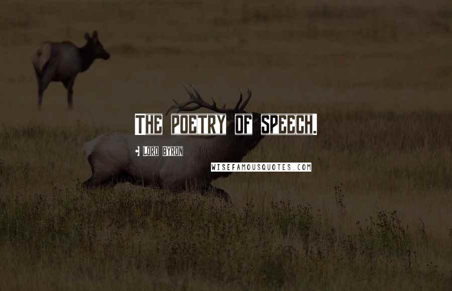 Lord Byron Quotes: The poetry of speech.