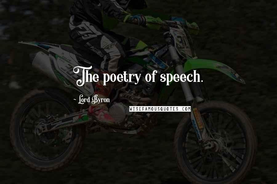 Lord Byron Quotes: The poetry of speech.