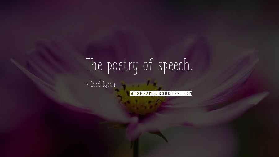 Lord Byron Quotes: The poetry of speech.