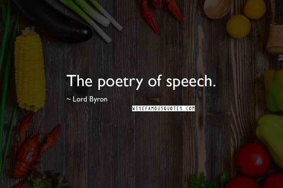 Lord Byron Quotes: The poetry of speech.