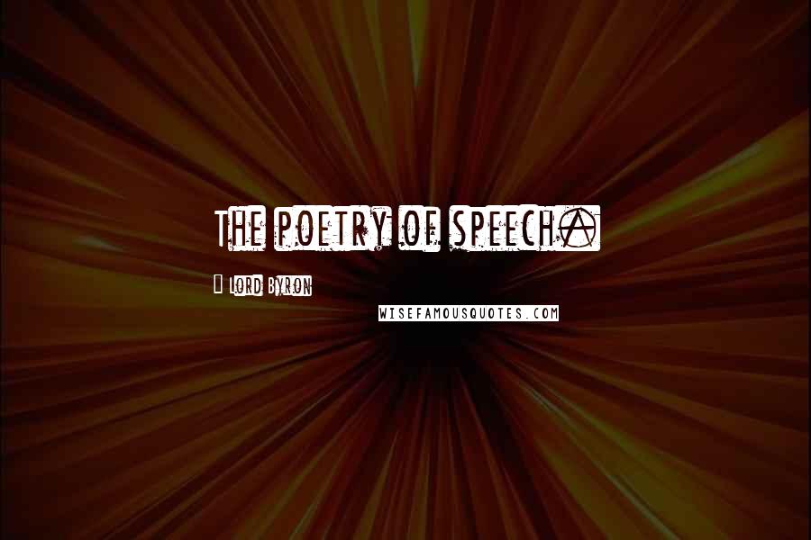 Lord Byron Quotes: The poetry of speech.