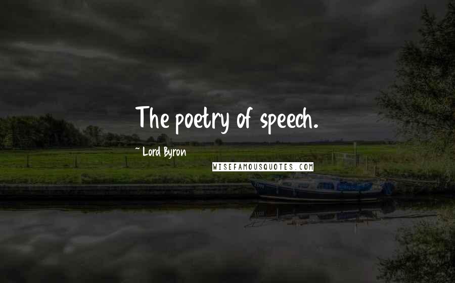Lord Byron Quotes: The poetry of speech.