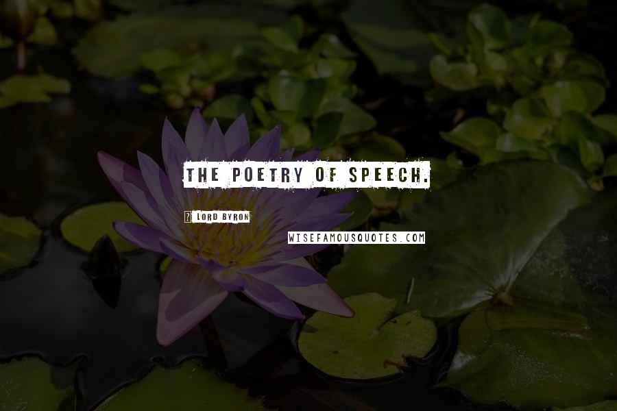 Lord Byron Quotes: The poetry of speech.