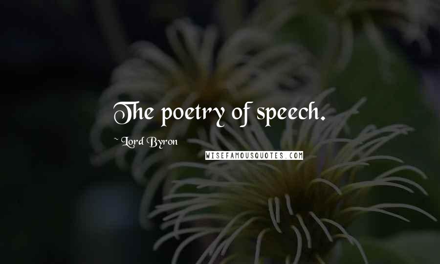 Lord Byron Quotes: The poetry of speech.