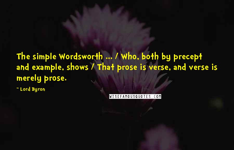 Lord Byron Quotes: The simple Wordsworth ... / Who, both by precept and example, shows / That prose is verse, and verse is merely prose.