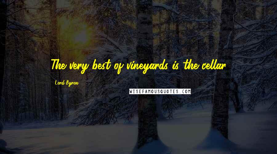 Lord Byron Quotes: The very best of vineyards is the cellar