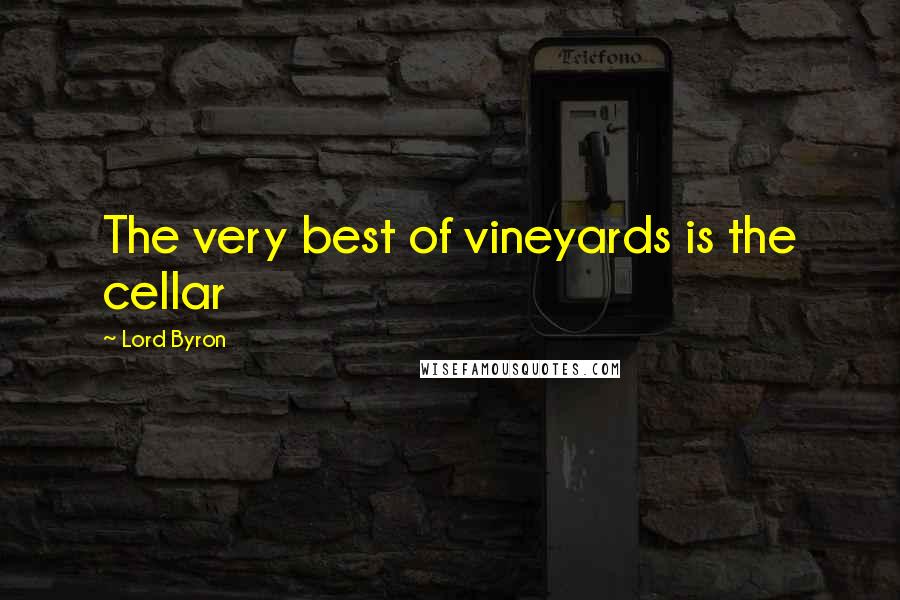 Lord Byron Quotes: The very best of vineyards is the cellar