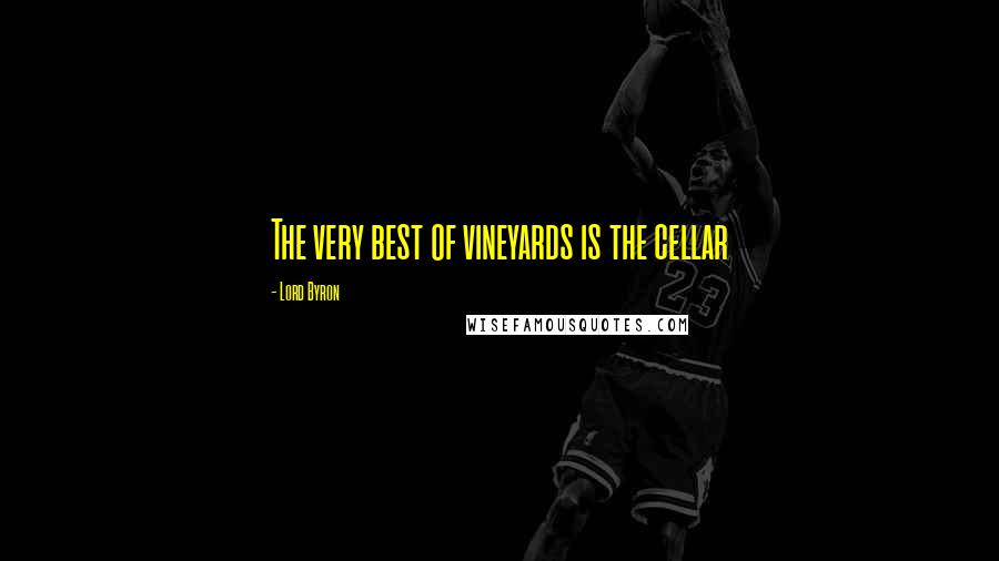 Lord Byron Quotes: The very best of vineyards is the cellar