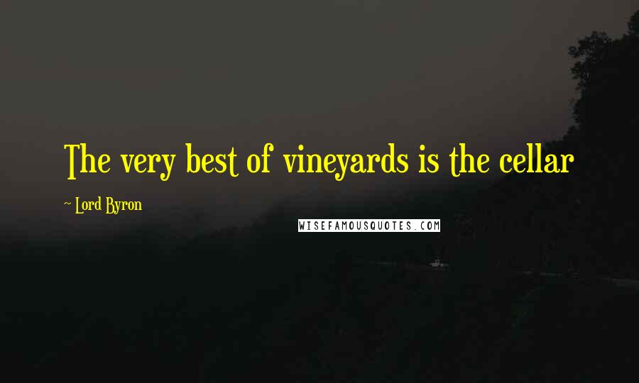 Lord Byron Quotes: The very best of vineyards is the cellar