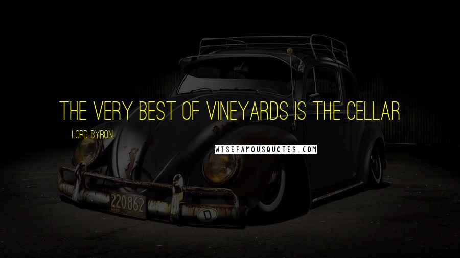 Lord Byron Quotes: The very best of vineyards is the cellar