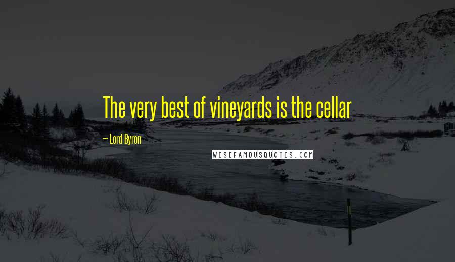 Lord Byron Quotes: The very best of vineyards is the cellar