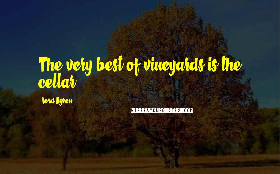 Lord Byron Quotes: The very best of vineyards is the cellar