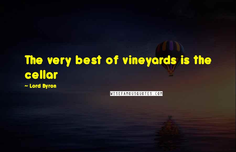 Lord Byron Quotes: The very best of vineyards is the cellar