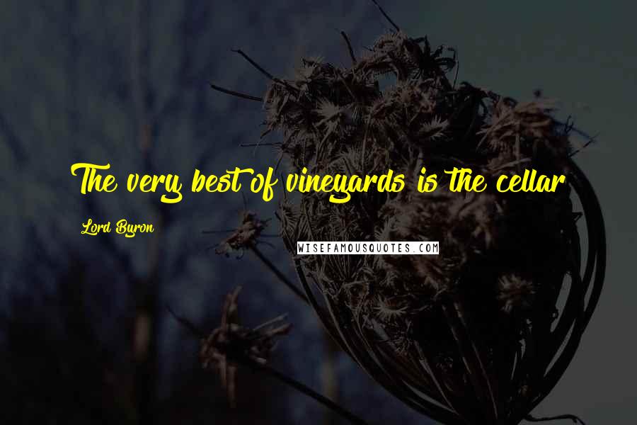 Lord Byron Quotes: The very best of vineyards is the cellar