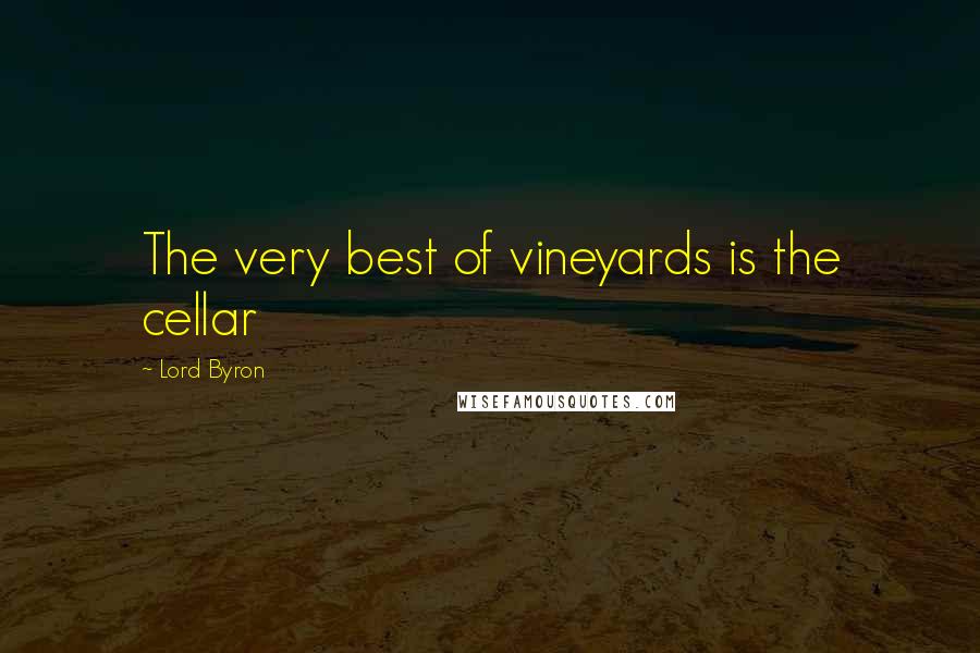 Lord Byron Quotes: The very best of vineyards is the cellar