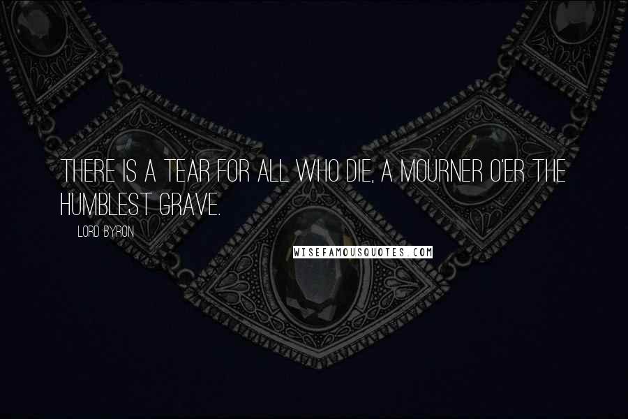 Lord Byron Quotes: There is a tear for all who die, A mourner o'er the humblest grave.