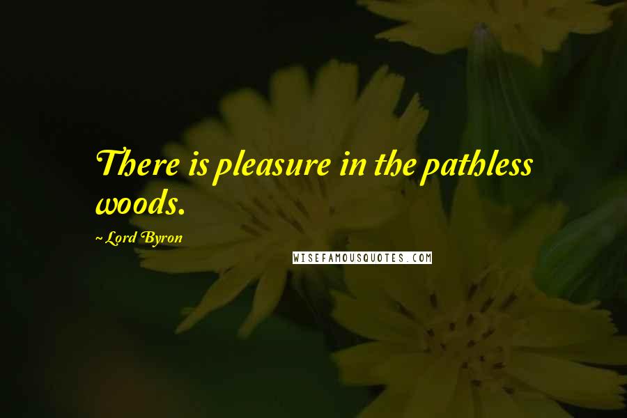 Lord Byron Quotes: There is pleasure in the pathless woods.
