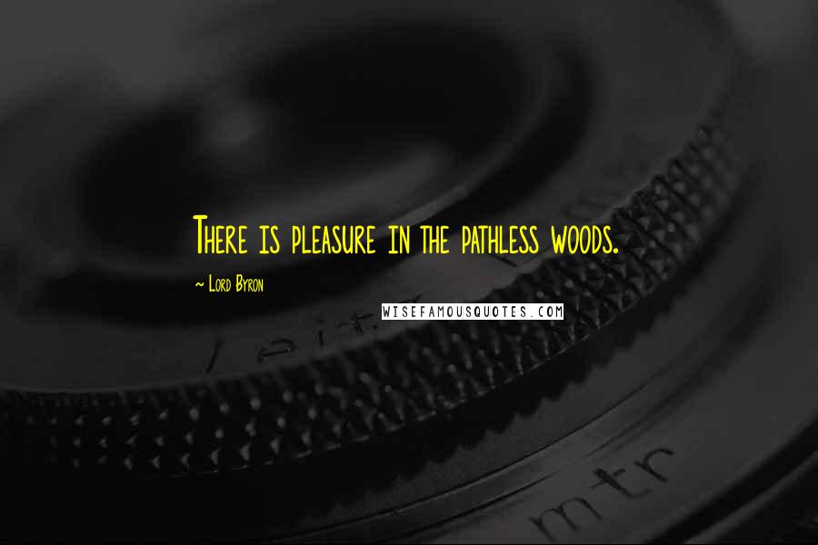 Lord Byron Quotes: There is pleasure in the pathless woods.
