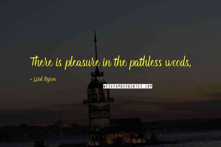 Lord Byron Quotes: There is pleasure in the pathless woods.