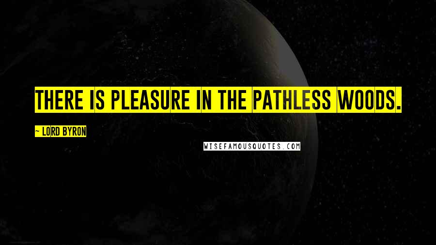 Lord Byron Quotes: There is pleasure in the pathless woods.