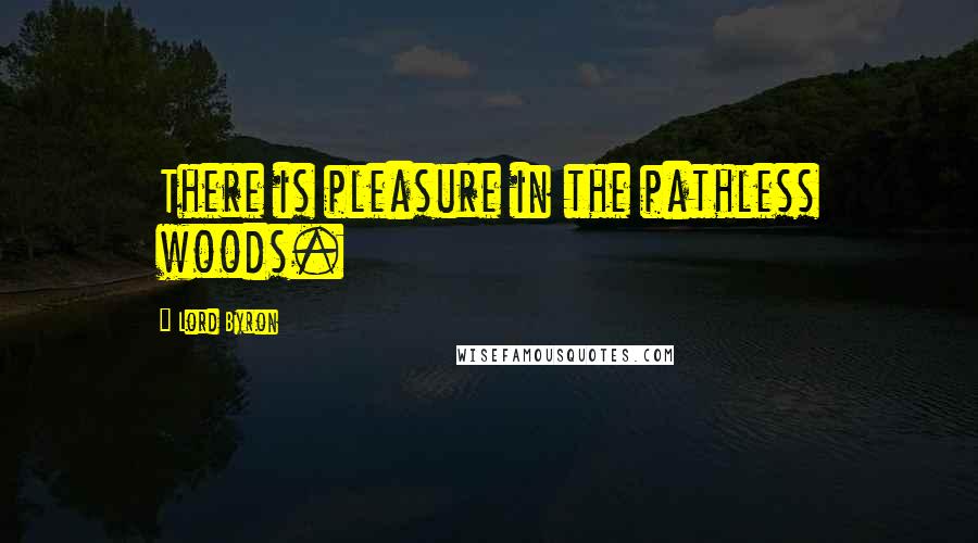 Lord Byron Quotes: There is pleasure in the pathless woods.