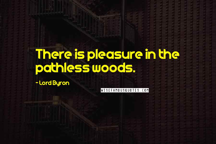 Lord Byron Quotes: There is pleasure in the pathless woods.