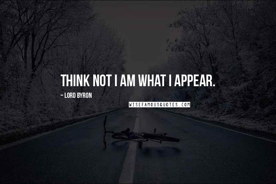 Lord Byron Quotes: Think not I am what I appear.
