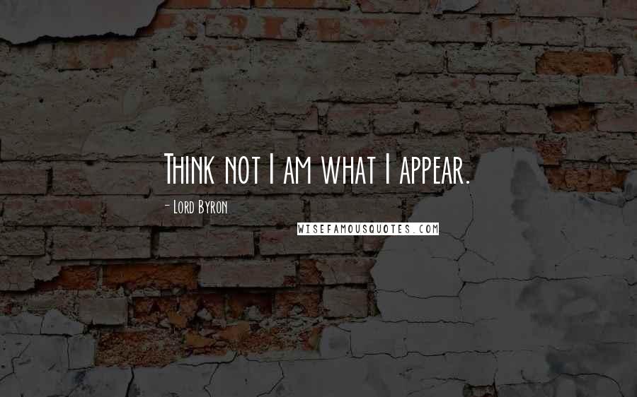 Lord Byron Quotes: Think not I am what I appear.