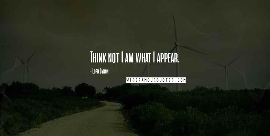 Lord Byron Quotes: Think not I am what I appear.