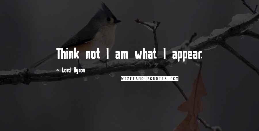 Lord Byron Quotes: Think not I am what I appear.