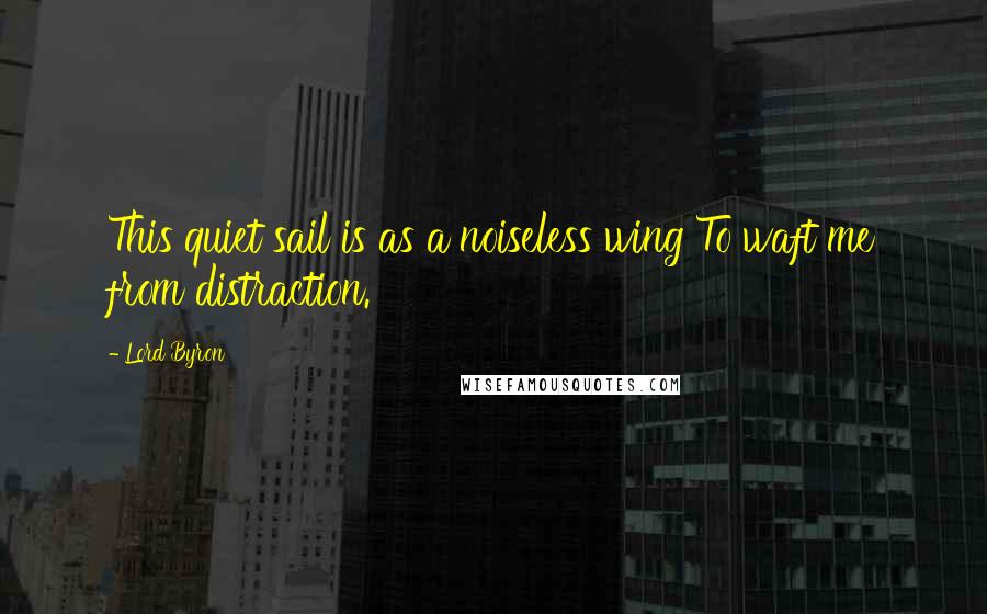 Lord Byron Quotes: This quiet sail is as a noiseless wing To waft me from distraction.