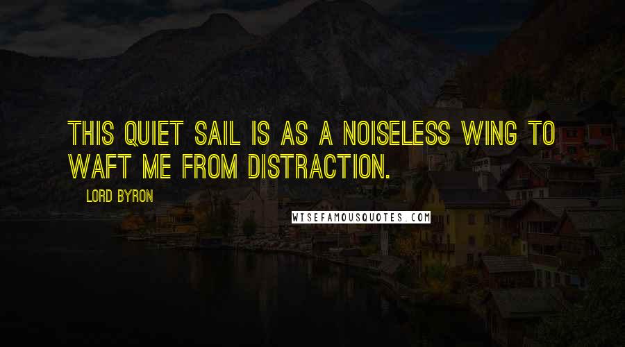 Lord Byron Quotes: This quiet sail is as a noiseless wing To waft me from distraction.