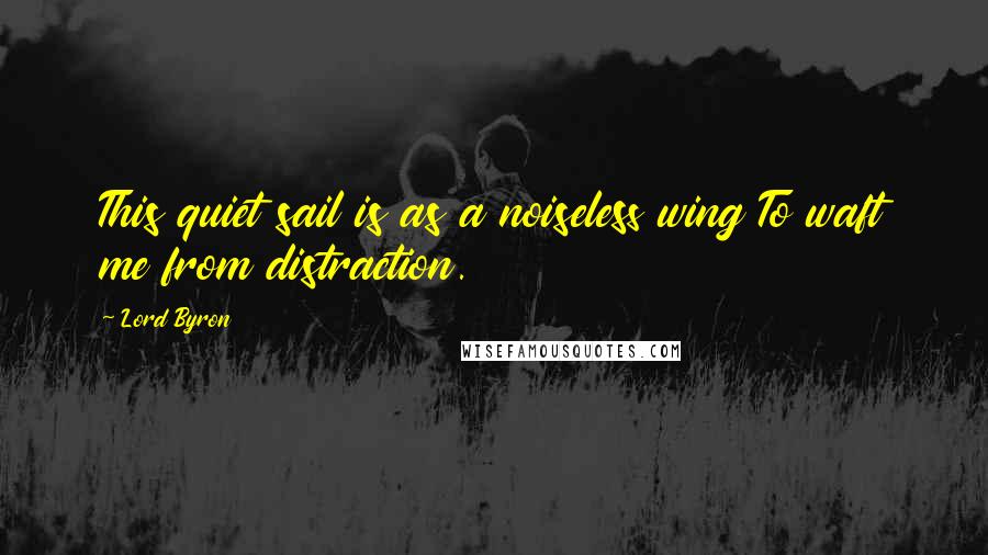 Lord Byron Quotes: This quiet sail is as a noiseless wing To waft me from distraction.