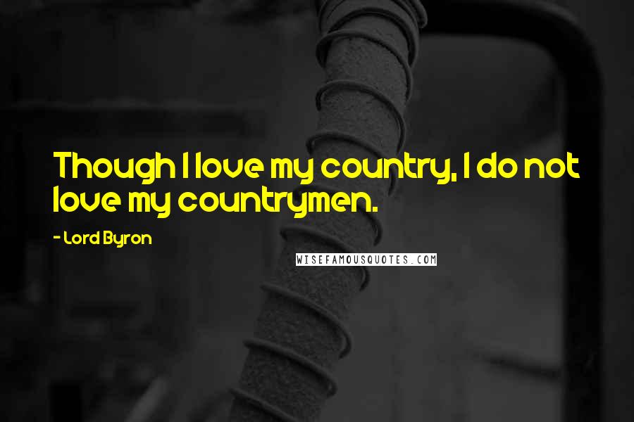 Lord Byron Quotes: Though I love my country, I do not love my countrymen.