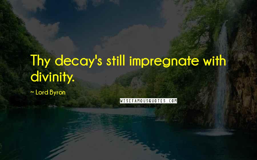 Lord Byron Quotes: Thy decay's still impregnate with divinity.