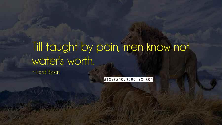 Lord Byron Quotes: Till taught by pain, men know not water's worth.
