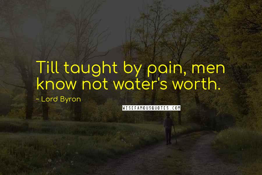 Lord Byron Quotes: Till taught by pain, men know not water's worth.