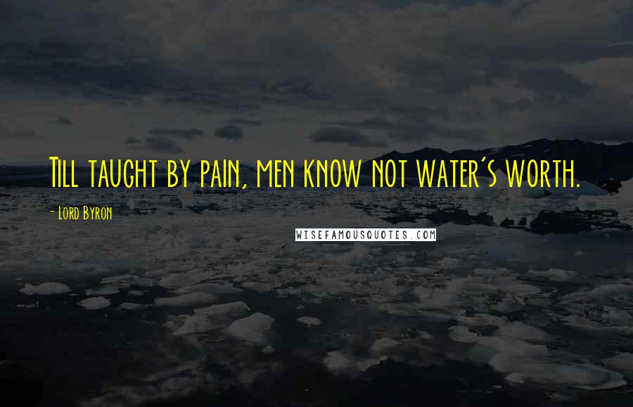Lord Byron Quotes: Till taught by pain, men know not water's worth.