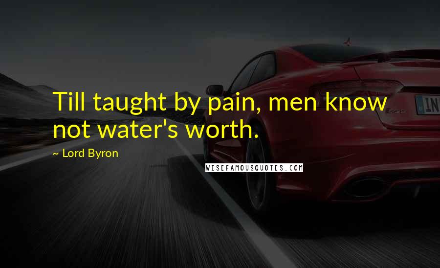 Lord Byron Quotes: Till taught by pain, men know not water's worth.