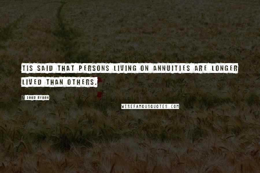 Lord Byron Quotes: Tis said that persons living on annuities Are longer lived than others.