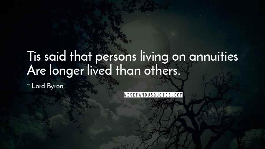 Lord Byron Quotes: Tis said that persons living on annuities Are longer lived than others.